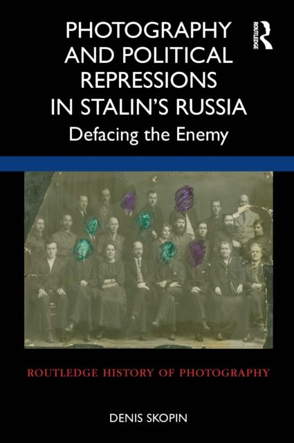 Photography and Political Repressions in Stalin’s Russia : Defacing the Enemy