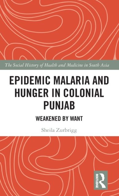 Epidemic Malaria and Hunger in Colonial Punjab : Weakened by Want