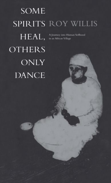 Some Spirits Heal, Others Only Dance : A Journey into Human Selfhood in an African Village
