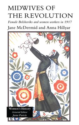 Midwives of the Revolution : Female Bolsheviks and Women Workers in 1917
