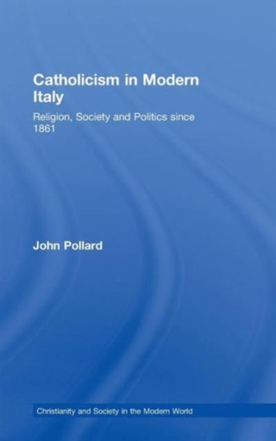 Catholicism in Modern Italy : Religion, Society and Politics since 1861