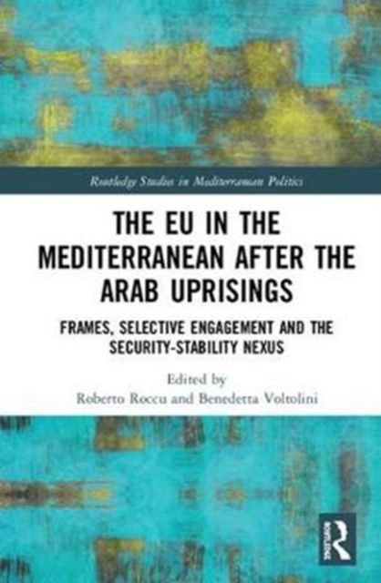 The EU in the Mediterranean after the Arab Uprisings : Frames, Selective Engagement and the Security-Stability Nexus
