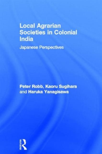 Local Agrarian Societies in Colonial India : Japanese Perspectives