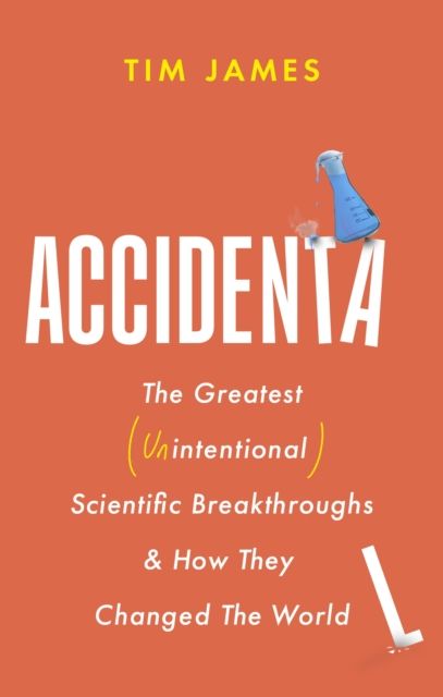 Accidental : The Greatest (Unintentional) Science Breakthroughs and How They Changed The World
