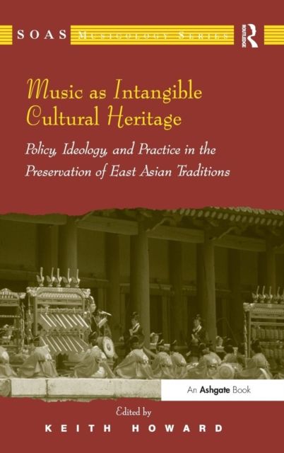 Music as Intangible Cultural Heritage : Policy, Ideology, and Practice in the Preservation of East Asian Traditions