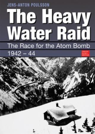 The heavy water raid : the race for the atom bomb 1942-1945 : counter sabotage 1944-1945