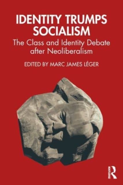 Identity Trumps Socialism : The Class and Identity Debate after Neoliberalism