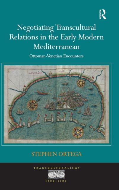 Negotiating Transcultural Relations in the Early Modern Mediterranean : Ottoman-Venetian Encounters