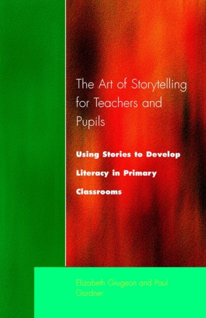 The Art of Storytelling for Teachers and Pupils : Using Stories to Develop Literacy in Primary Classrooms