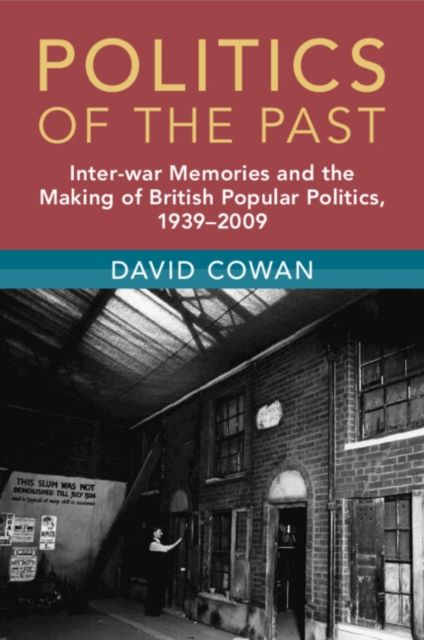 Politics of the Past : Inter-war Memories and the Making of British Popular Politics, 1939–2009