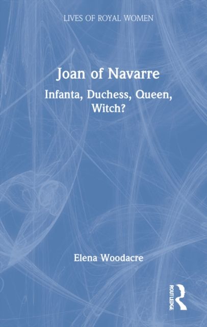 Joan of Navarre : Infanta, Duchess, Queen, Witch?