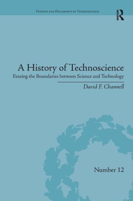 A History of Technoscience : Erasing the Boundaries between Science and Technology