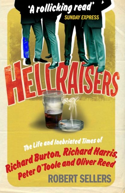 Hellraisers : The Life and Inebriated Times of Burton, Harris, O'Toole and Reed