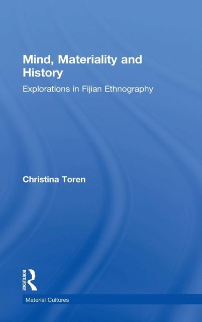 Mind, Materiality and History : Explorations in Fijian Ethnography