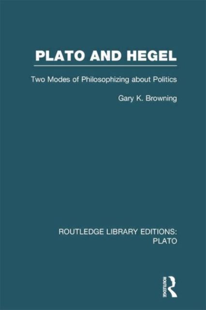 Plato and Hegel (RLE: Plato) : Two Modes of Philosophizing about Politics