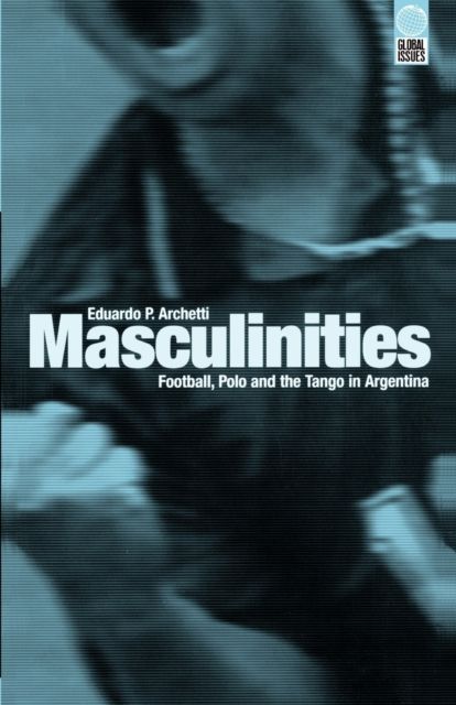 Masculinities : Football, Polo and the Tango in Argentina
