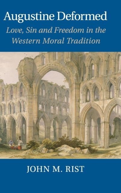 Augustine Deformed : Love, Sin and Freedom in the Western Moral Tradition