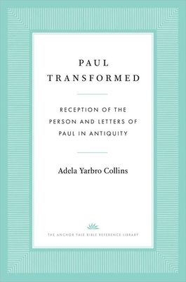 Paul Transformed : Reception of the Person and Letters of Paul in Antiquity