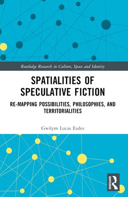 Spatialities of Speculative Fiction : Re-Mapping Possibilities, Philosophies, and Territorialities