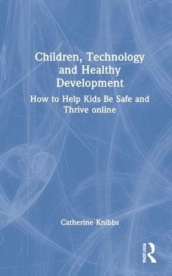 Children, Technology and Healthy Development : How to Help Kids be Safe and Thrive Online
