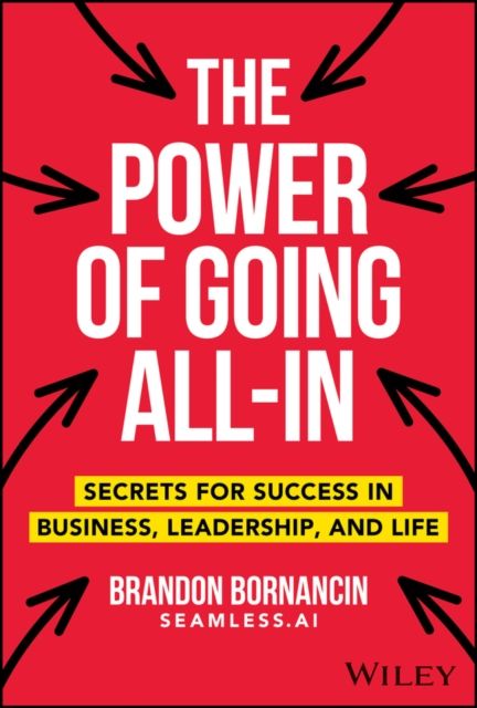 The Power of Going All-In : Secrets for Success in Business, Leadership, and Life