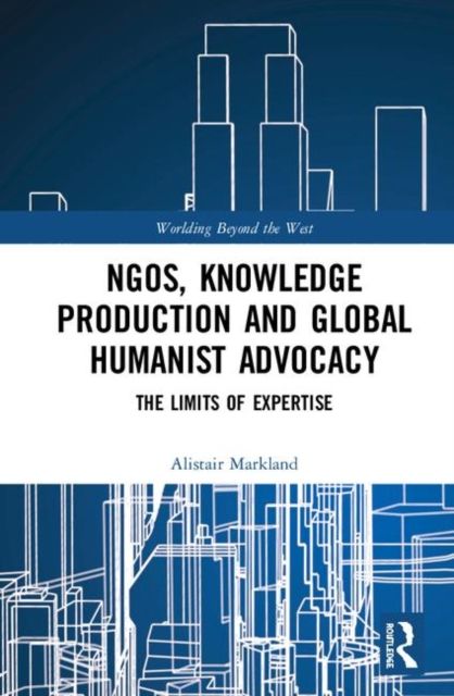 NGOs, Knowledge Production and Global Humanist Advocacy : The Limits of Expertise