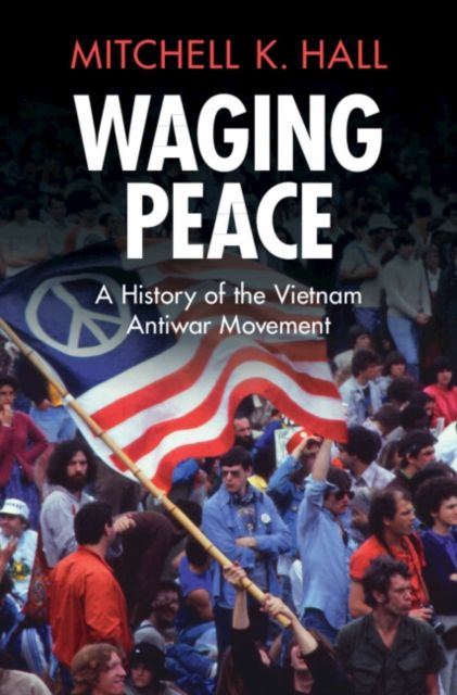 Waging Peace : A History of the Vietnam Antiwar Movement