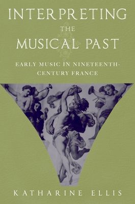 Interpreting the Musical Past : Early Music in Nineteenth-Century France