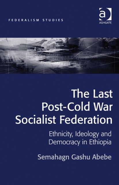The Last Post-Cold War Socialist Federation : Ethnicity, Ideology and Democracy in Ethiopia