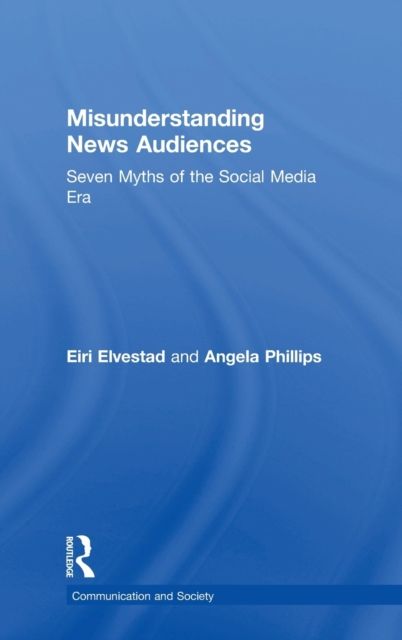 Misunderstanding News Audiences : Seven Myths of the Social Media Era