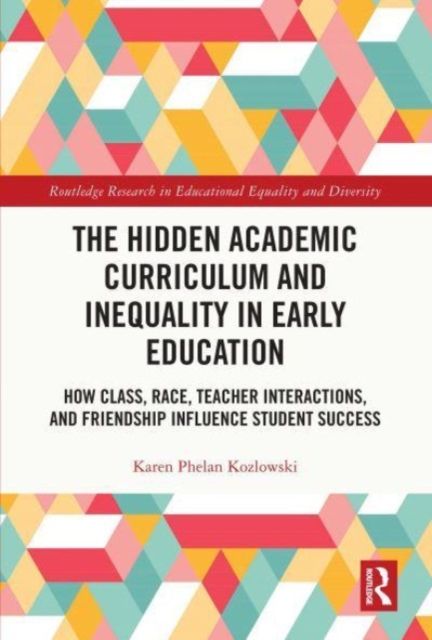 The Hidden Academic Curriculum and Inequality in Early Education : How Class, Race, Teacher Interactions, and Friendship Influence Student Success