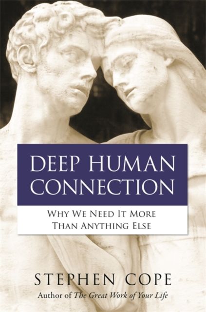 Deep Human Connection : Why We Need It More than Anything Else