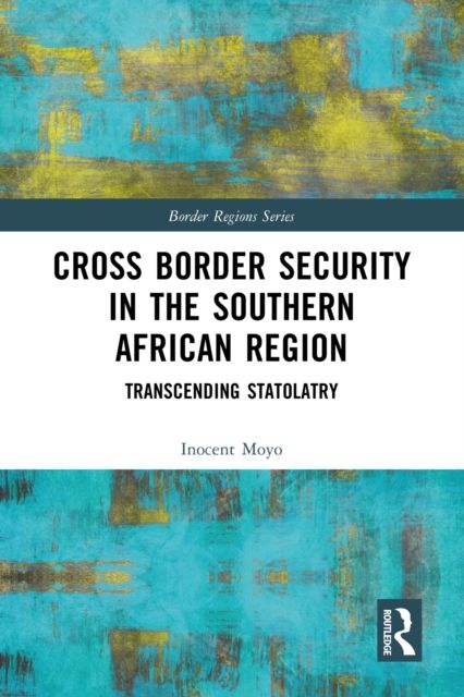 Cross Border Security in the Southern African Region : Transcending Statolatry