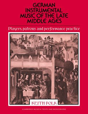 German Instrumental Music of the Late Middle Ages : Players, Patrons and Performance Practice
