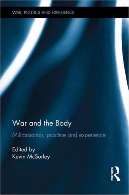 War and the Body : Militarisation, Practice and Experience