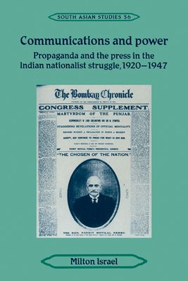 Communications and Power : Propaganda and the Press in the Indian National Struggle, 1920–1947