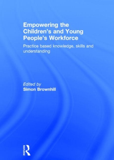 Empowering the Children’s and Young People's Workforce : Practice based knowledge, skills and understanding