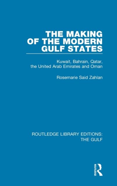 The Making of the Modern Gulf States : Kuwait, Bahrain, Qatar, the United Arab Emirates and Oman