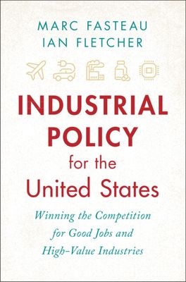 Industrial Policy for the United States : Winning the Competition for Good Jobs and High-Value Industries