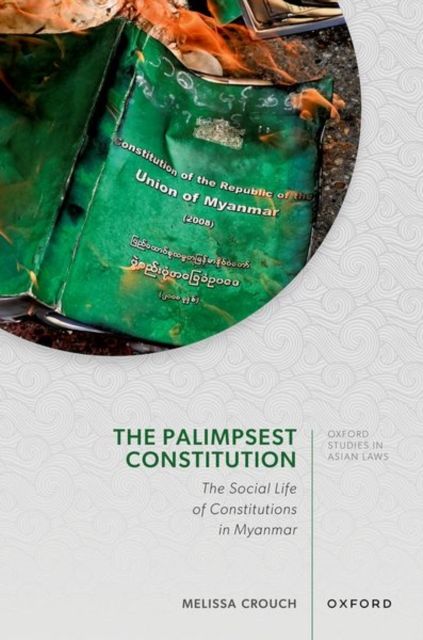 The Palimpsest Constitution : The Social Life of Constitutions in Myanmar