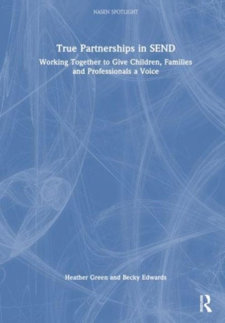 True Partnerships in SEND : Working Together to Give Children, Families and Professionals a Voice