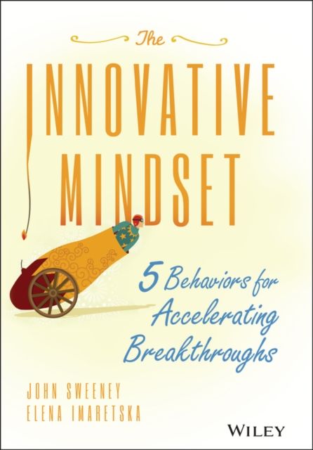 The Innovative Mindset : 5 Behaviors for Accelerating Breakthroughs