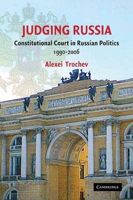 Judging Russia : The Role of the Constitutional Court in Russian Politics 1990–2006