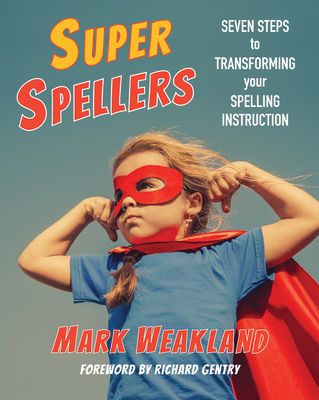 Super Spellers : Seven Steps to Transforming Your Spelling Instruction