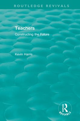 Routledge Revivals: Teachers (1994) : Constructing the Future
