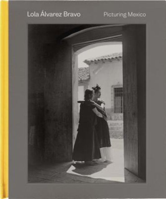 Lola Alvarez Bravo : Picturing Mexico