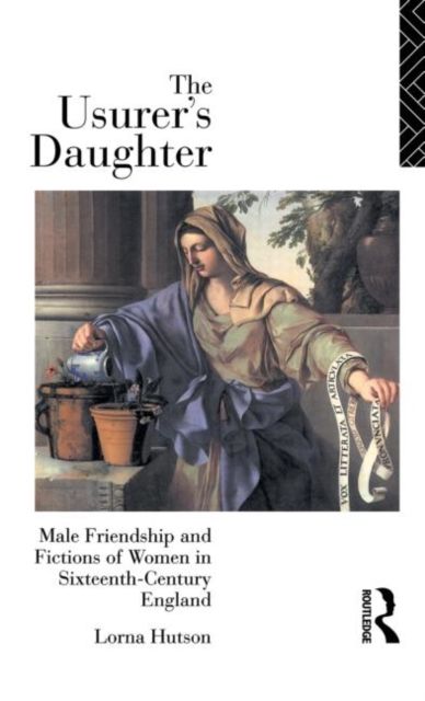 The Usurer's Daughter : Male Friendship and Fictions of Women in 16th Century England