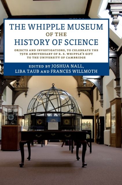 The Whipple Museum of the History of Science : Objects and Investigations, to Celebrate the 75th Anniversary of R. S. Whipple's Gift to the University of Cambridge