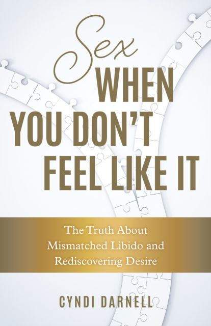 Sex When You Don't Feel Like It : The Truth about Mismatched Libido and Rediscovering Desire