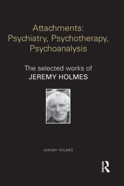 Attachments: Psychiatry, Psychotherapy, Psychoanalysis : The selected works of Jeremy Holmes